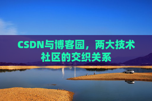 CSDN与博客园，两大技术社区的交织关系